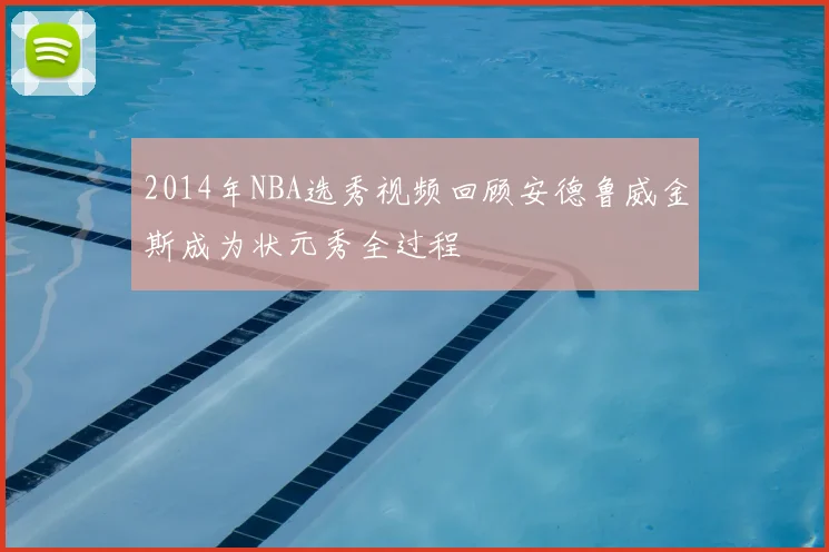 2014年NBA选秀视频回顾安德鲁威金斯成为状元秀全过程
