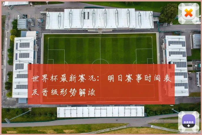 世界杯最新赛况：明日赛事时间表及晋级形势解读