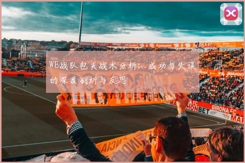 WE战队包夹战术分析：成功与失误的深度剖析与反思