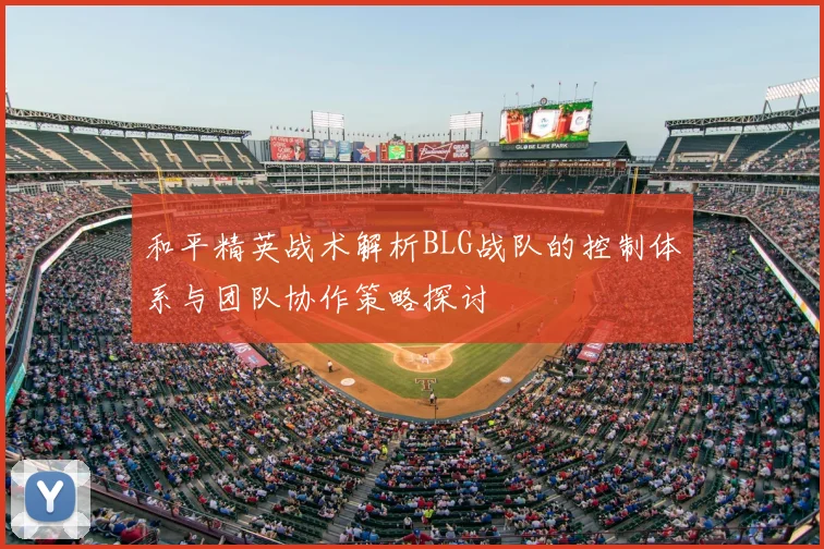 和平精英战术解析BLG战队的控制体系与团队协作策略探讨