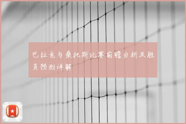巴拉竞与桑托斯比赛前瞻分析及胜负预测详解
