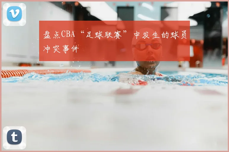 盘点CBA“足球联赛”中发生的球员冲突事件