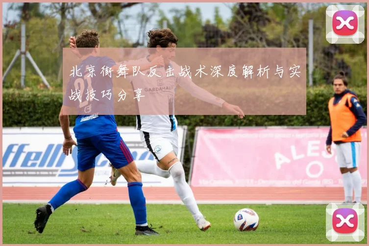 北京街舞队反击战术深度解析与实战技巧分享