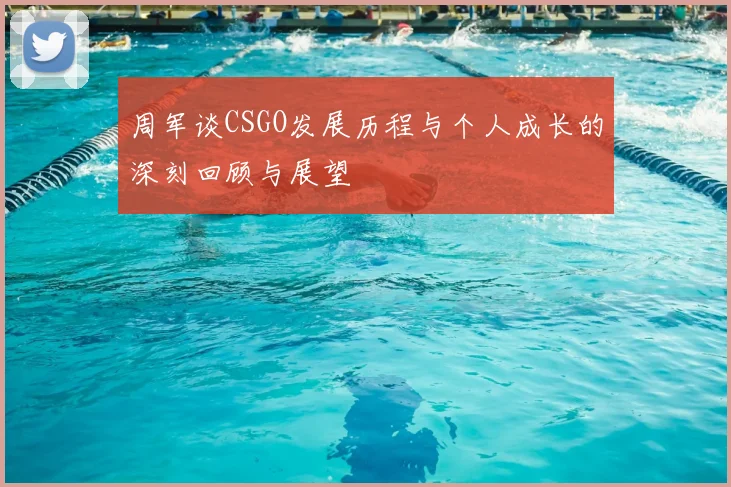 周军谈CSGO发展历程与个人成长的深刻回顾与展望