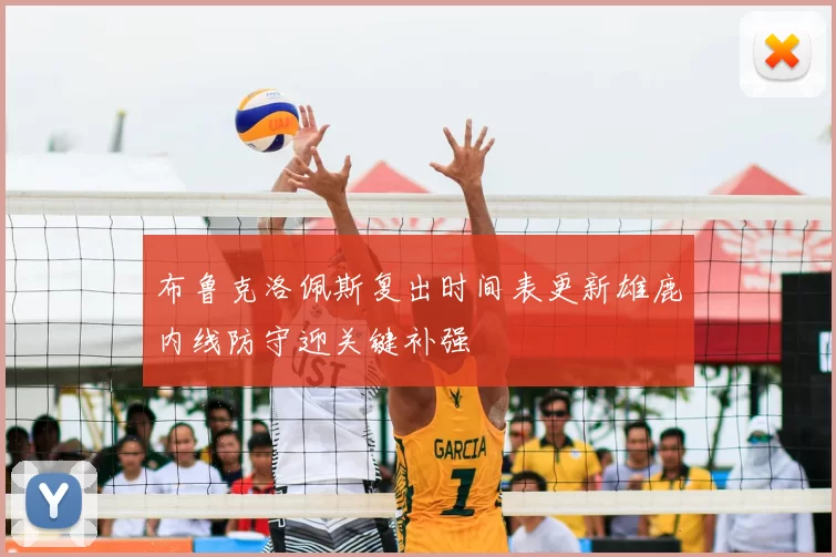 布鲁克洛佩斯复出时间表更新雄鹿内线防守迎关键补强