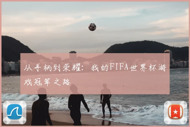 从手柄到荣耀:我的FIFA世界杯游戏冠军之路