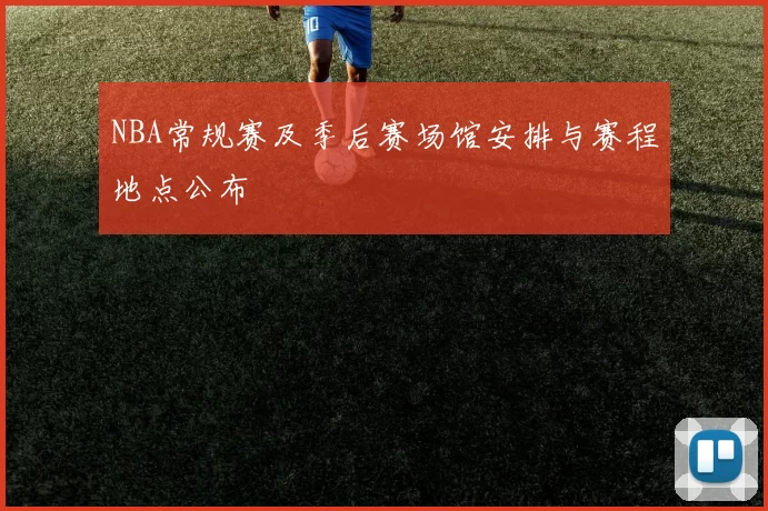 NBA常规赛及季后赛场馆安排与赛程地点公布