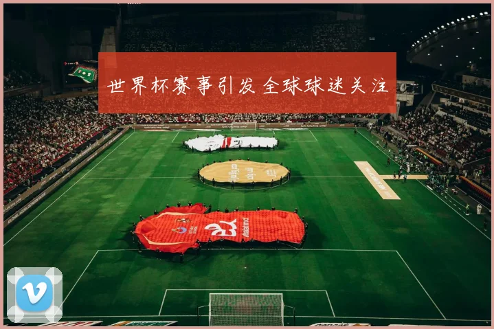世界杯赛事引发全球球迷关注