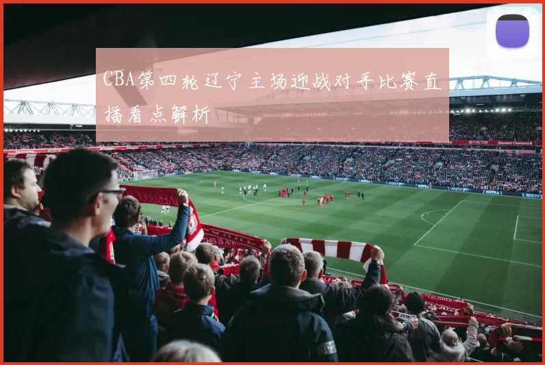 CBA第四轮辽宁主场迎战对手比赛直播看点解析