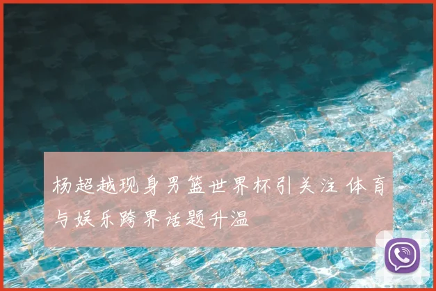 杨超越现身男篮世界杯引关注 体育与娱乐跨界话题升温