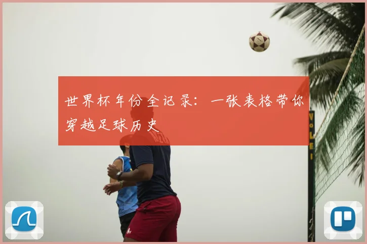 世界杯年份全记录：一张表格带你穿越足球历史