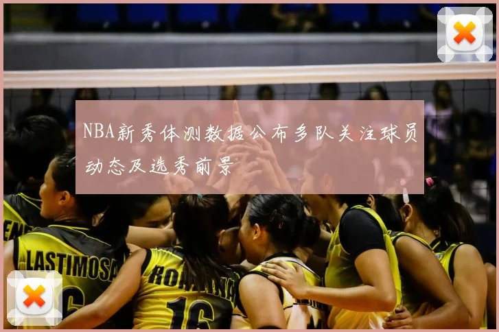 NBA新秀体测数据公布多队关注球员动态及选秀前景