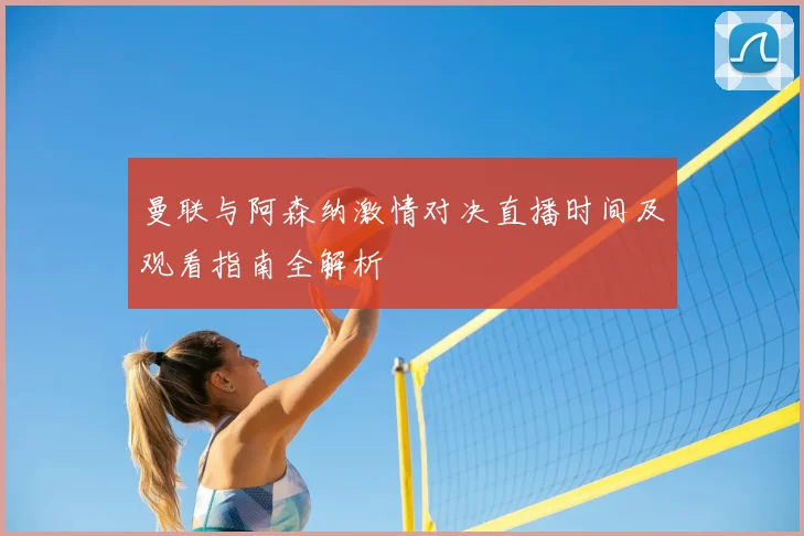 曼联与阿森纳激情对决直播时间及观看指南全解析