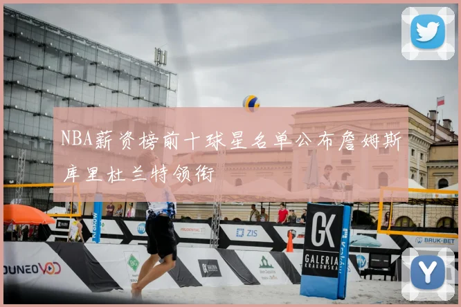 NBA薪资榜前十球星名单公布詹姆斯库里杜兰特领衔